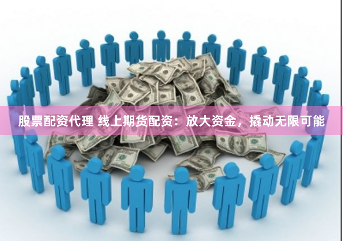 股票配資代理 線上期貨配資：放大資金，撬動(dòng)無限可能