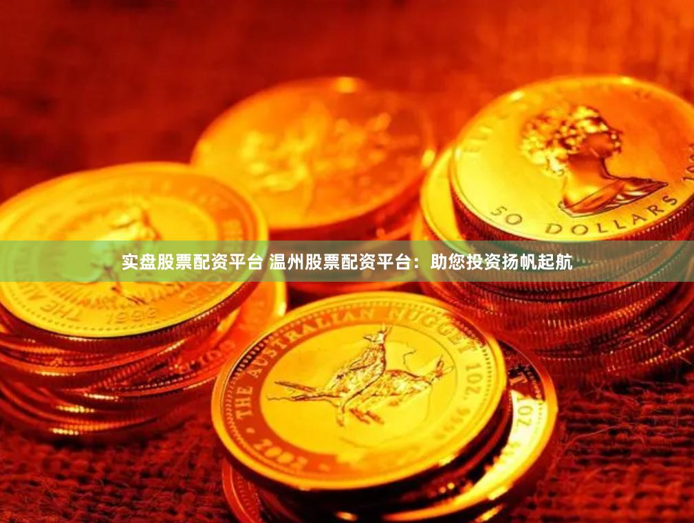 實盤股票配資平臺 溫州股票配資平臺：助您投資揚帆起航