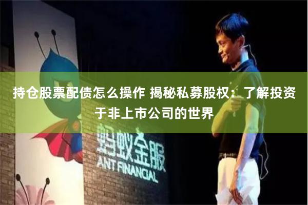 持倉股票配債怎么操作 揭秘私募股權(quán):了解投資于非上市公司的世界