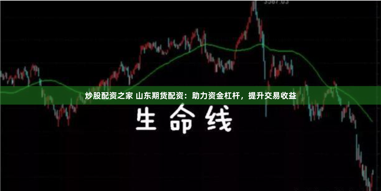 炒股配資之家 山東期貨配資：助力資金杠桿，提升交易收益