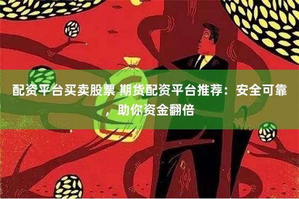 配資平臺(tái)買賣股票 期貨配資平臺(tái)推薦：安全可靠，助你資金翻倍