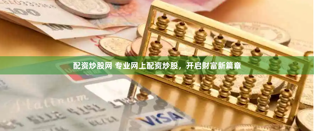 配資炒股網(wǎng) 專業(yè)網(wǎng)上配資炒股，開啟財(cái)富新篇章