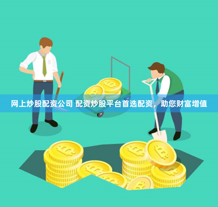 網(wǎng)上炒股配資公司 配資炒股平臺(tái)首選配資，助您財(cái)富增值