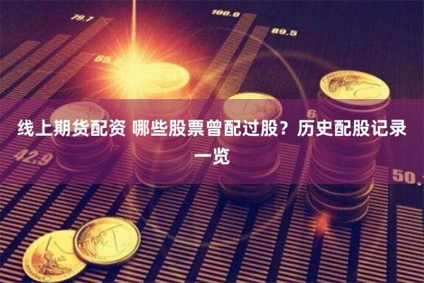 線上期貨配資 哪些股票曾配過股？歷史配股記錄一覽