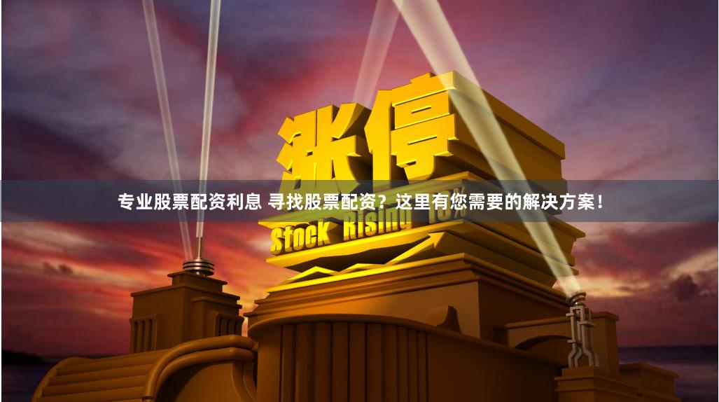 專業(yè)股票配資利息 尋找股票配資？這里有您需要的解決方案！