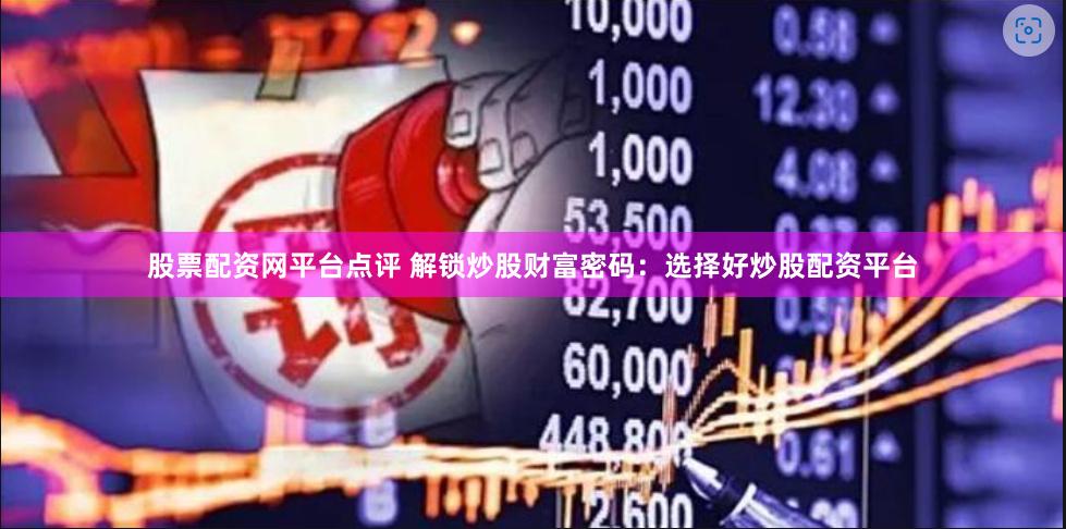股票配資網(wǎng)平臺點評 解鎖炒股財富密碼：選擇好炒股配資平臺