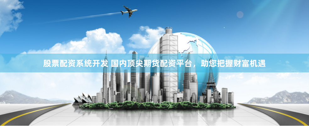 股票配資系統(tǒng)開發(fā) 國內(nèi)頂尖期貨配資平臺，助您把握財富機遇