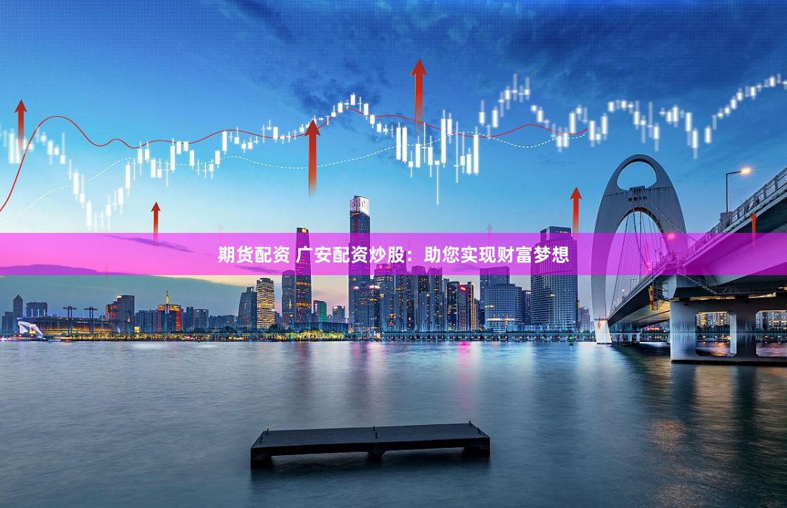 期貨配資 廣安配資炒股：助您實(shí)現(xiàn)財(cái)富夢(mèng)想