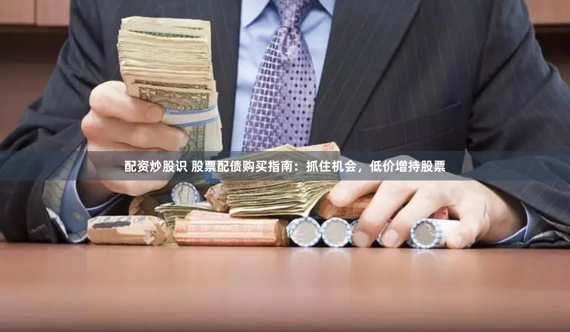 配資炒股識(shí) 股票配債購(gòu)買指南：抓住機(jī)會(huì)，低價(jià)增持股票