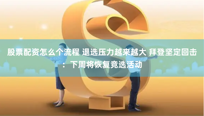股票配資怎么個流程 退選壓力越來越大 拜登堅定回擊：下周將恢復競選活動
