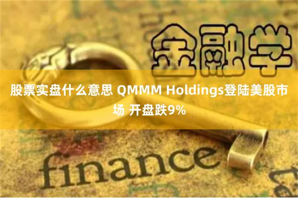 股票實(shí)盤什么意思 QMMM Holdings登陸美股市場 開盤跌9%