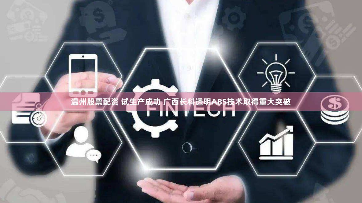 溫州股票配資 試生產(chǎn)成功 廣西長科透明ABS技術取得重大突破