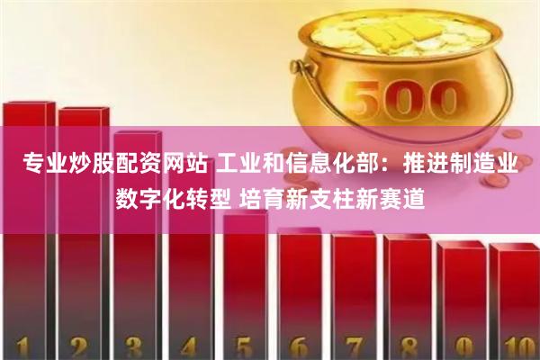 專業(yè)炒股配資網(wǎng)站 工業(yè)和信息化部：推進(jìn)制造業(yè)數(shù)字化轉(zhuǎn)型 培育新支柱新賽道