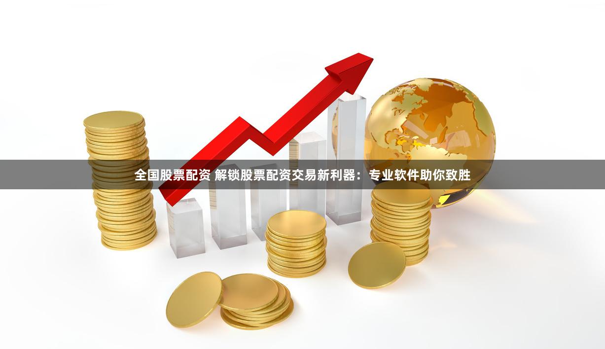 全國(guó)股票配資 解鎖股票配資交易新利器：專業(yè)軟件助你致勝