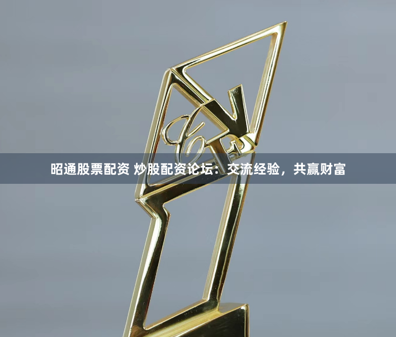 昭通股票配資 炒股配資論壇：交流經(jīng)驗(yàn)，共贏財(cái)富