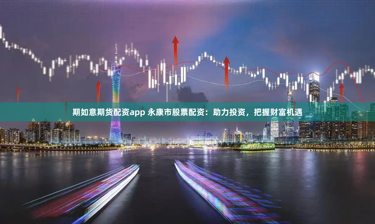 期如意期貨配資app 永康市股票配資：助力投資，把握財(cái)富機(jī)遇