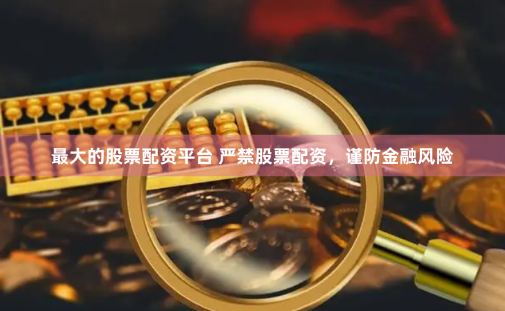 最大的股票配資平臺(tái) 嚴(yán)禁股票配資，謹(jǐn)防金融風(fēng)險(xiǎn)