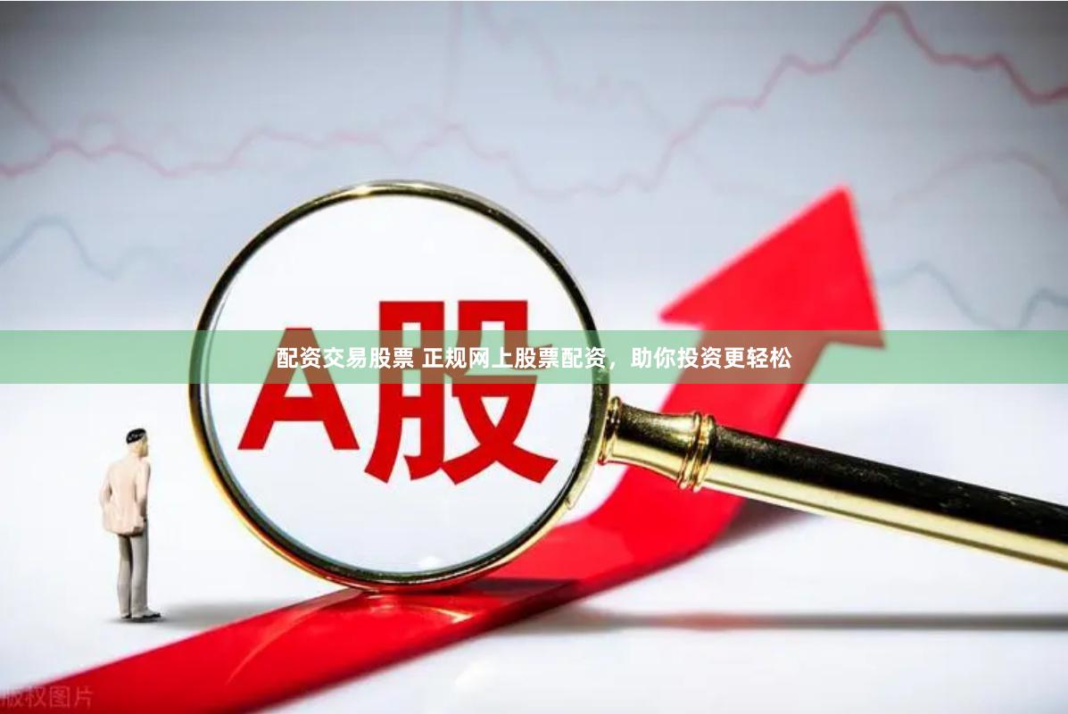 配資交易股票 正規(guī)網(wǎng)上股票配資，助你投資更輕松