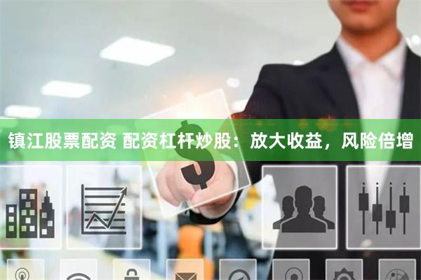 鎮(zhèn)江股票配資 配資杠桿炒股：放大收益，風(fēng)險(xiǎn)倍增