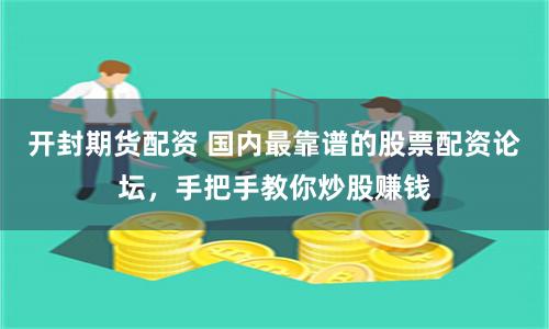開(kāi)封期貨配資 國(guó)內(nèi)最靠譜的股票配資論壇，手把手教你炒股賺錢