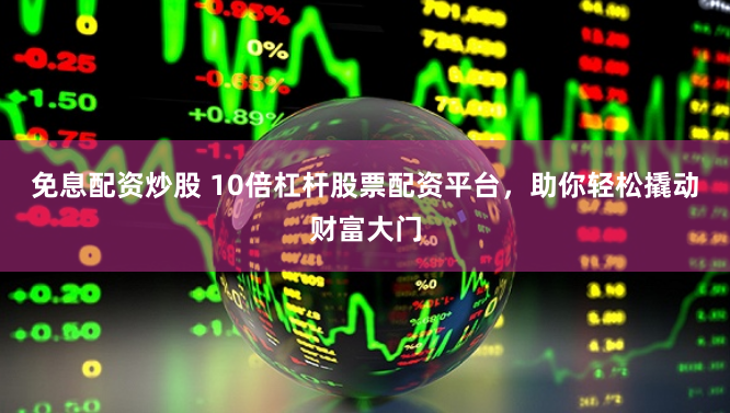免息配資炒股 10倍杠桿股票配資平臺，助你輕松撬動財富大門